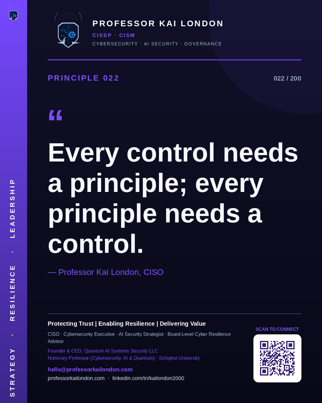 Professor Kai London cybersecurity principle 22: "Every control needs a principle; every principle needs a control." — CISO, AI security & cyber resilience advisor.