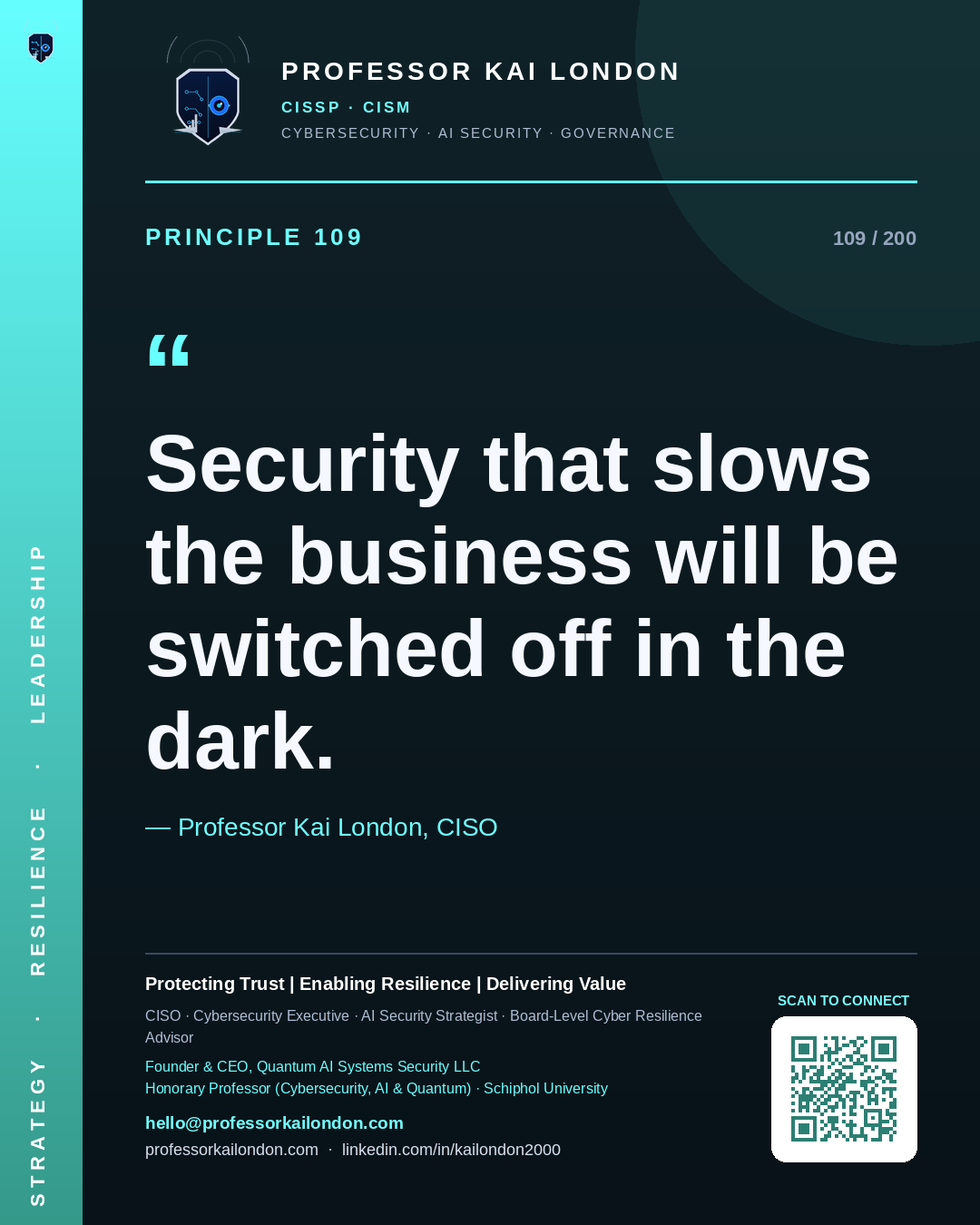 Professor Kai London cybersecurity principle 109: "Security that slows the business will be switched off in the dark." — CISO, AI security & cyber resilience advisor.