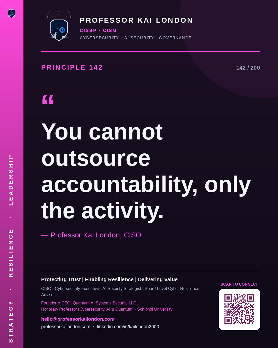 Professor Kai London cybersecurity principle 142: "You cannot outsource accountability, only the activity." — CISO, AI security & cyber resilience advisor.
