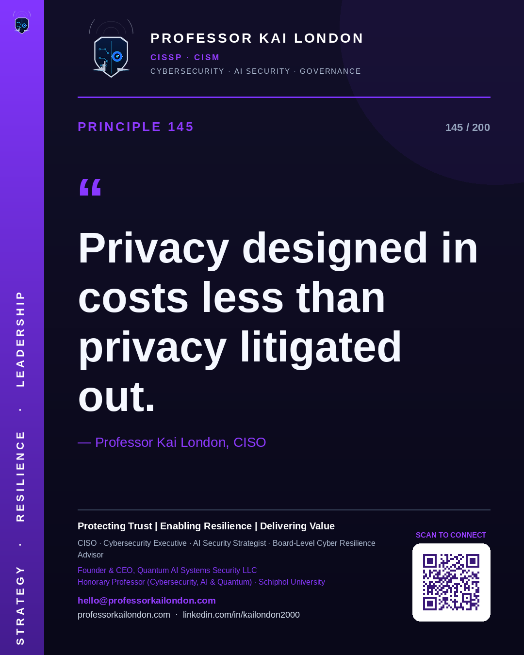 Professor Kai London cybersecurity principle 145: "Privacy designed in costs less than privacy litigated out." — CISO, AI security & cyber resilience advisor.