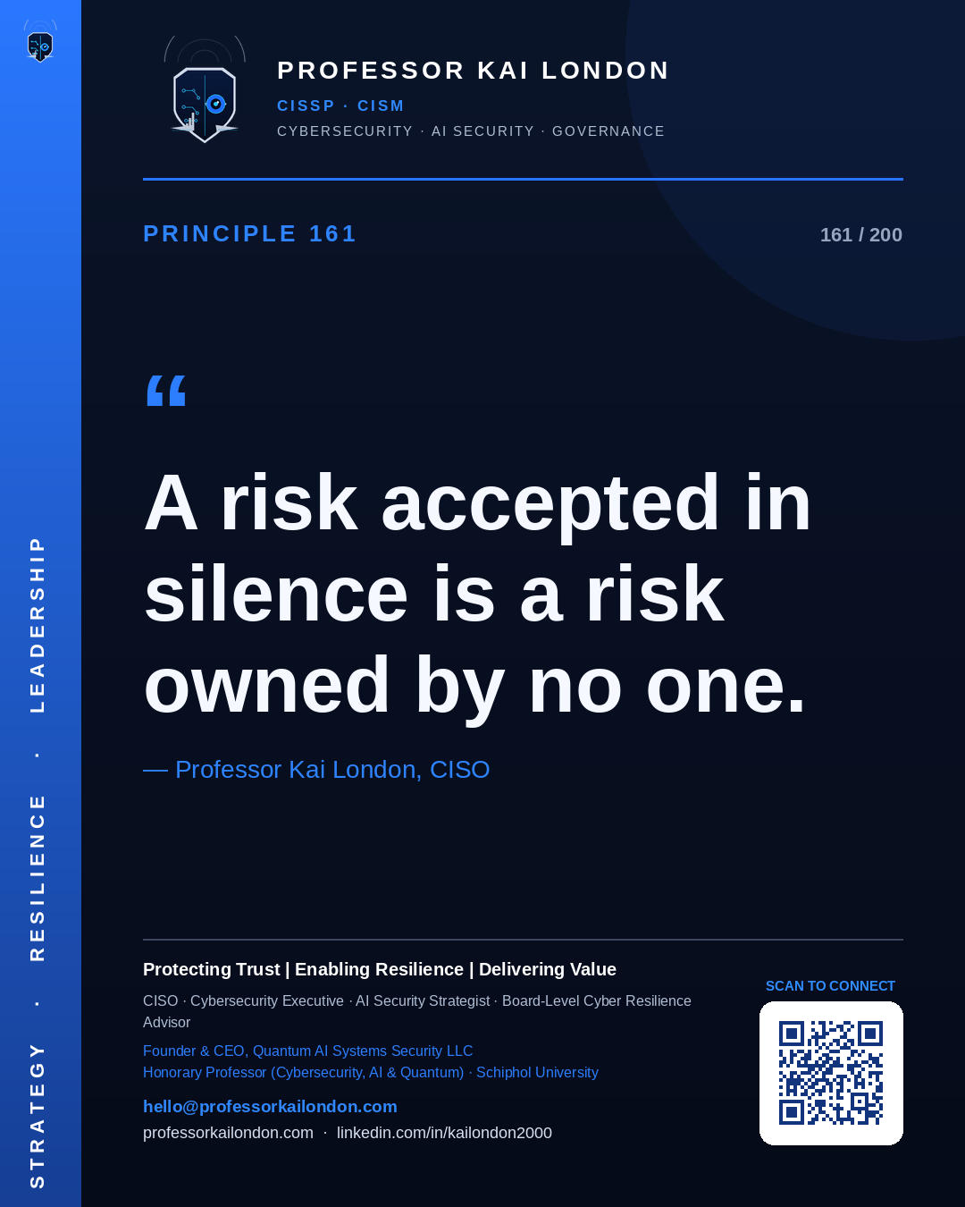 Professor Kai London cybersecurity principle 161: "A risk accepted in silence is a risk owned by no one." — CISO, AI security & cyber resilience advisor.