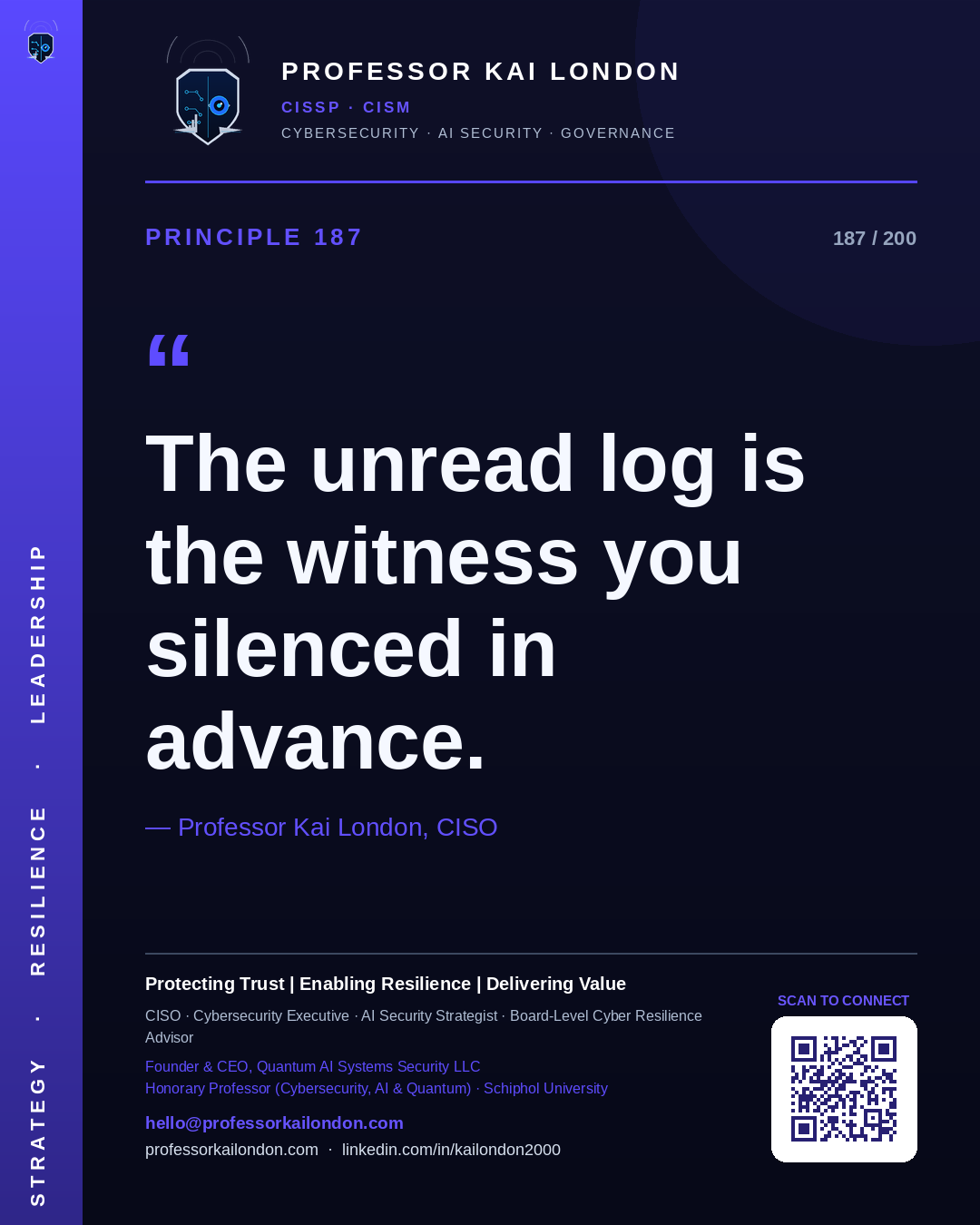 Professor Kai London cybersecurity principle 187: "The unread log is the witness you silenced in advance." — CISO, AI security & cyber resilience advisor.