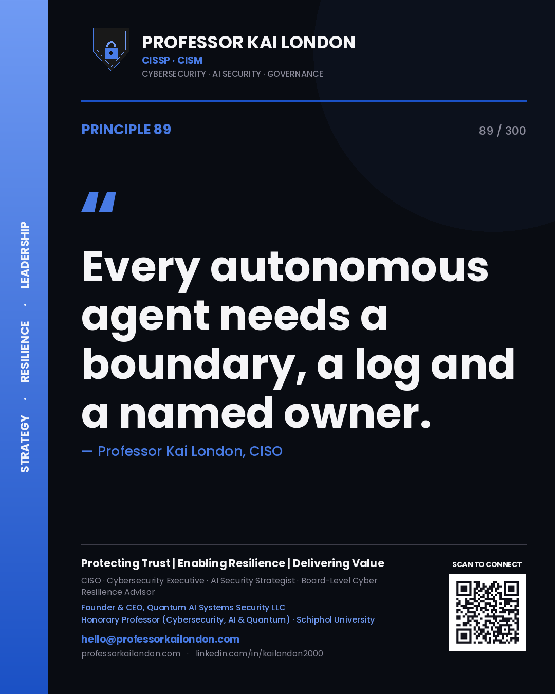 Every autonomous agent needs a boundary, a log and a named owner. — Professor Kai London, CISO. Principle 89 of 300 on Agentic AI.