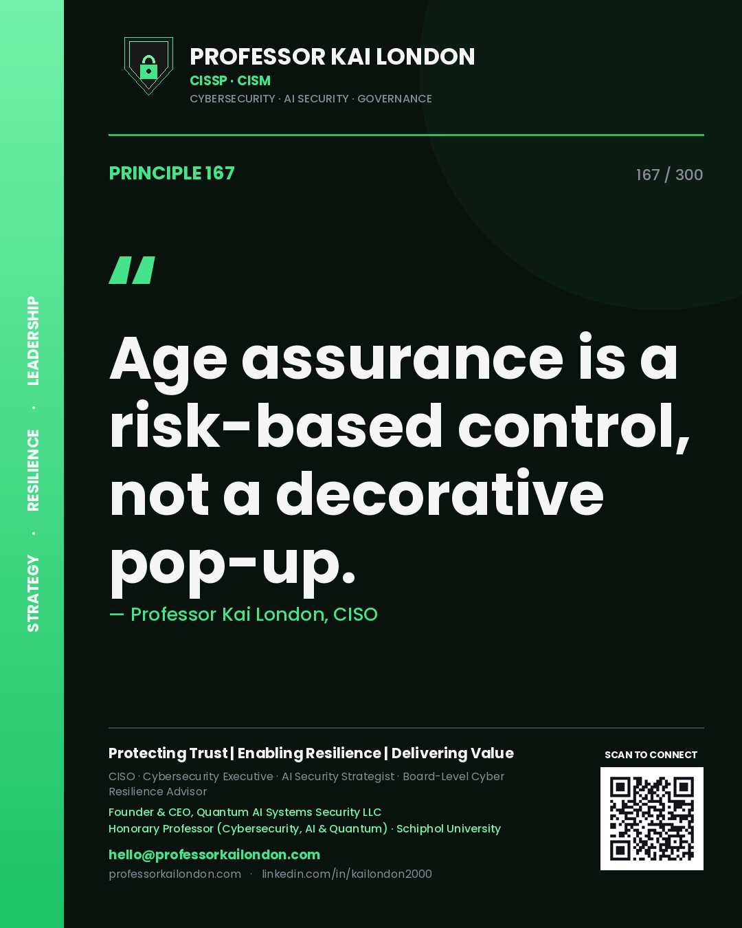 Age assurance is a risk-based control, not a decorative pop-up. — Professor Kai London, CISO. Principle 167 of 300 on Age Assurance.