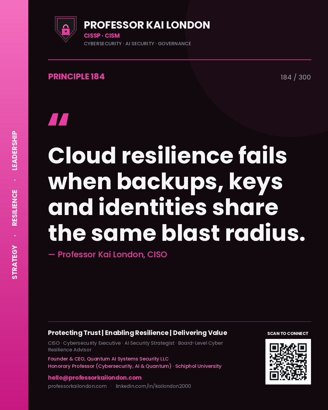 Cloud resilience fails when backups, keys and identities share the same blast radius. — Professor Kai London, CISO. Principle 184 of 300 on Cloud Resilience.