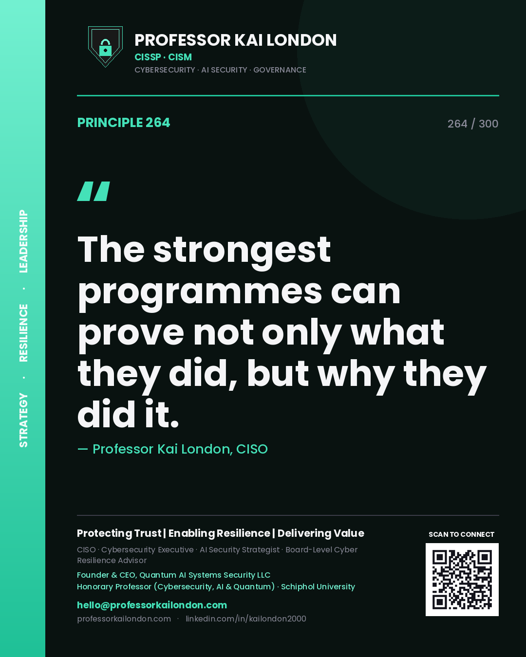 The strongest programmes can prove not only what they did, but why they did it. — Professor Kai London, CISO. Principle 264 of 300 on Decision Evidence.