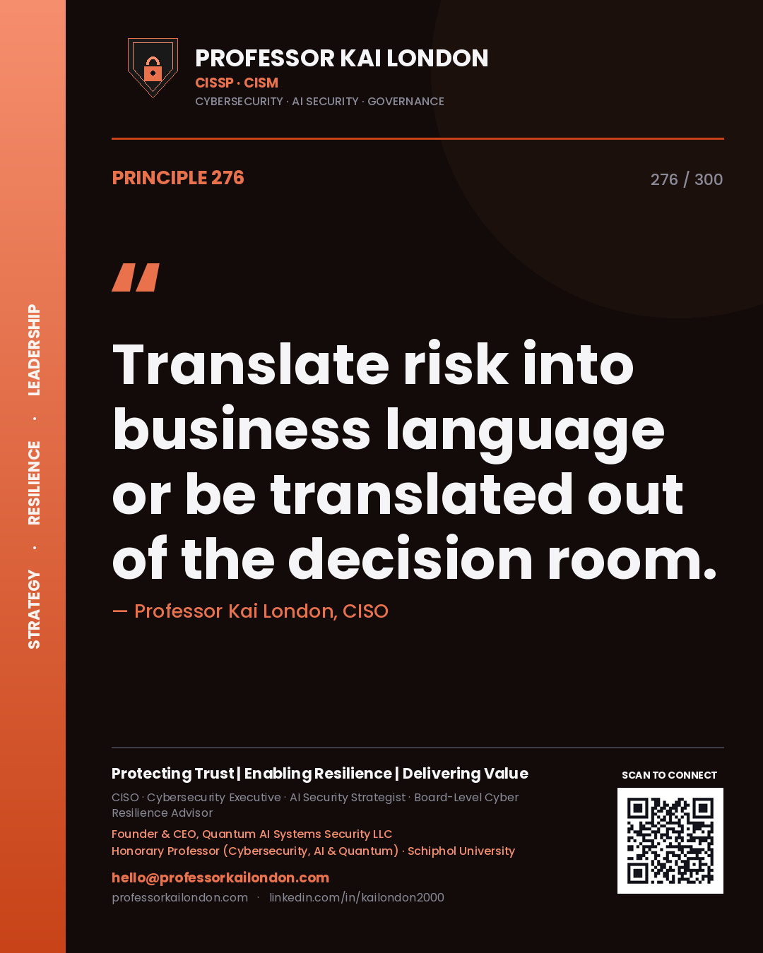 Translate risk into business language or be translated out of the decision room. — Professor Kai London, CISO. Principle 276 of 300 on Communication.