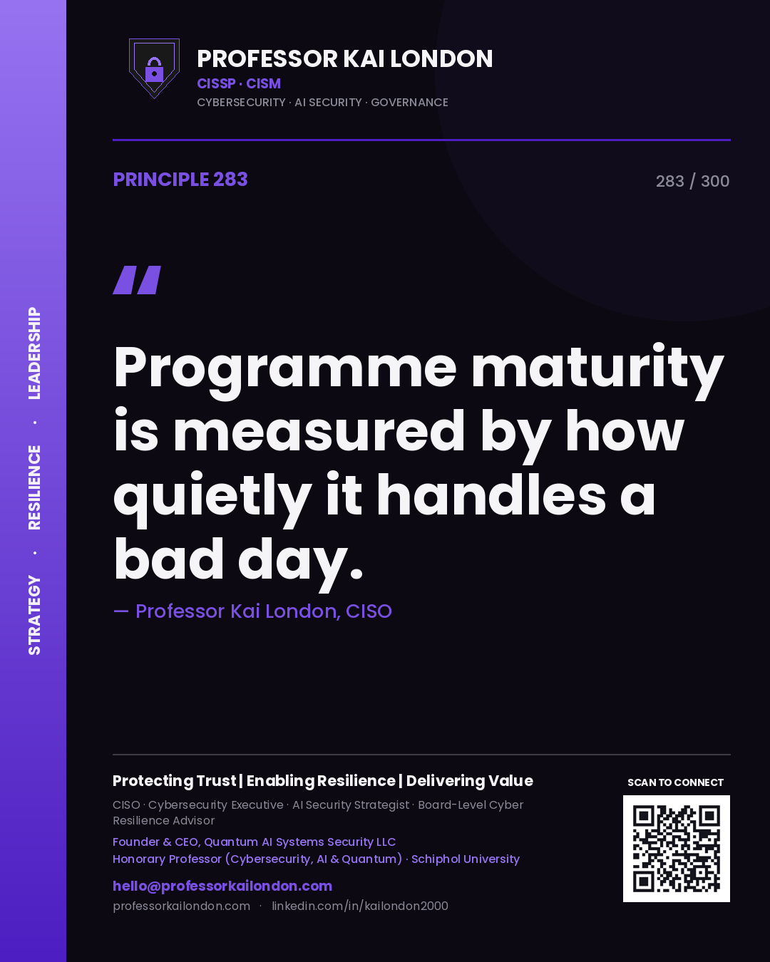 Programme maturity is measured by how quietly it handles a bad day. — Professor Kai London, CISO. Principle 283 of 300 on Maturity.